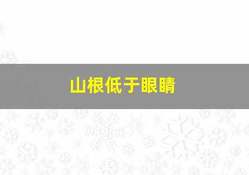 山根低于眼睛