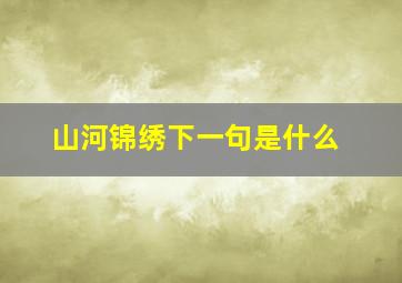 山河锦绣下一句是什么