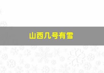 山西几号有雪