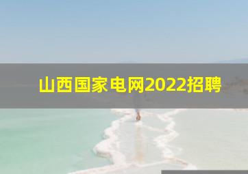 山西国家电网2022招聘