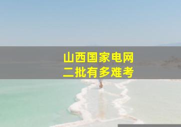 山西国家电网二批有多难考