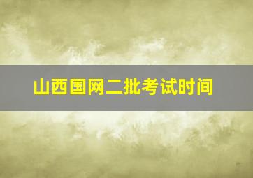 山西国网二批考试时间