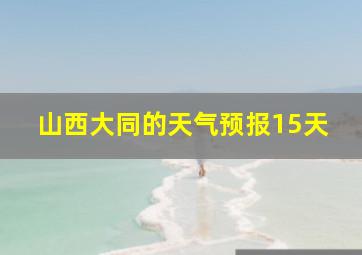 山西大同的天气预报15天