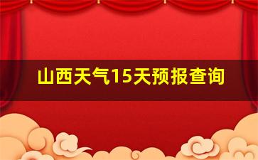 山西天气15天预报查询