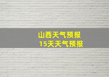 山西天气预报15天天气预报