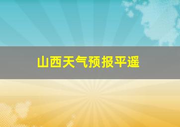 山西天气预报平遥