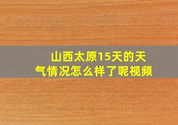 山西太原15天的天气情况怎么样了呢视频