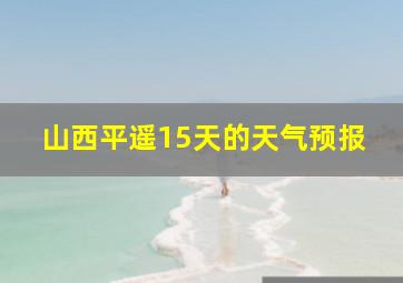 山西平遥15天的天气预报