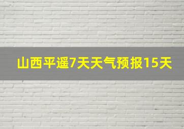 山西平遥7天天气预报15天