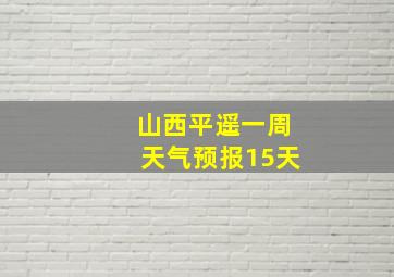 山西平遥一周天气预报15天