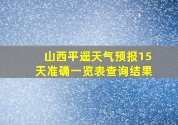 山西平遥天气预报15天准确一览表查询结果