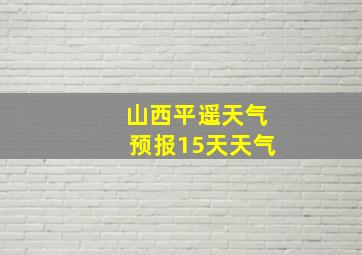 山西平遥天气预报15天天气