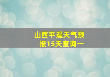 山西平遥天气预报15天查询一