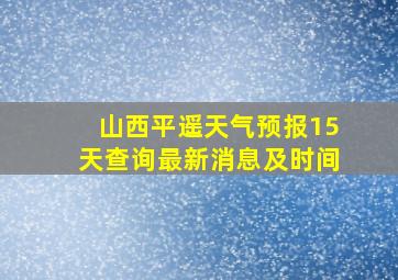 山西平遥天气预报15天查询最新消息及时间