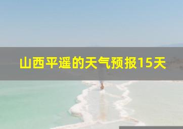 山西平遥的天气预报15天