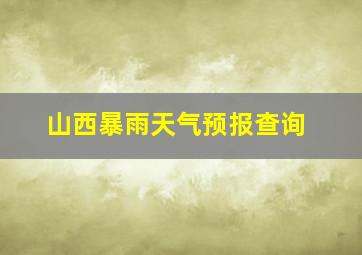 山西暴雨天气预报查询