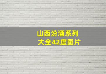 山西汾酒系列大全42度图片