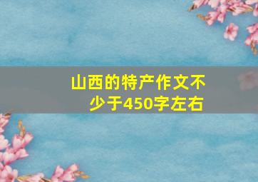 山西的特产作文不少于450字左右