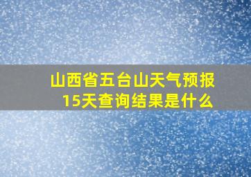 山西省五台山天气预报15天查询结果是什么