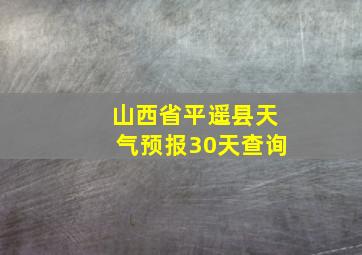 山西省平遥县天气预报30天查询