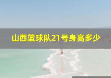 山西篮球队21号身高多少