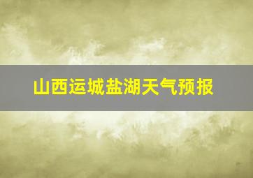 山西运城盐湖天气预报