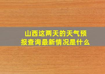 山西这两天的天气预报查询最新情况是什么