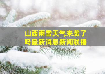 山西雨雪天气来袭了吗最新消息新闻联播