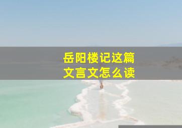 岳阳楼记这篇文言文怎么读