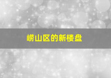 崂山区的新楼盘