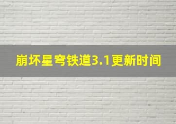 崩坏星穹铁道3.1更新时间