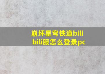 崩坏星穹铁道bilibili服怎么登录pc