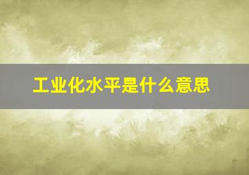 工业化水平是什么意思