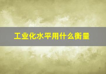 工业化水平用什么衡量