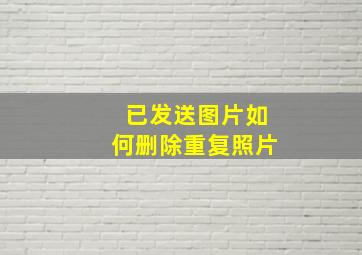 已发送图片如何删除重复照片