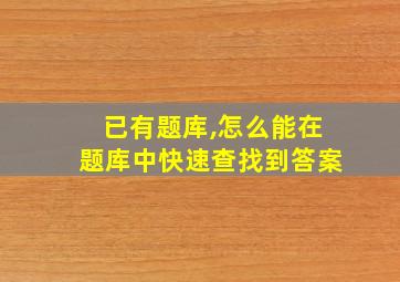 已有题库,怎么能在题库中快速查找到答案