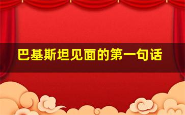 巴基斯坦见面的第一句话