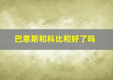 巴恩斯和科比和好了吗