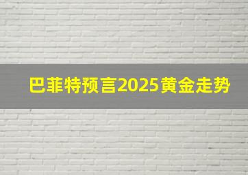 巴菲特预言2025黄金走势