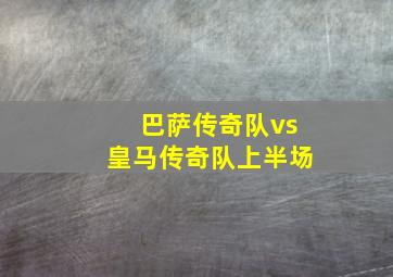 巴萨传奇队vs皇马传奇队上半场