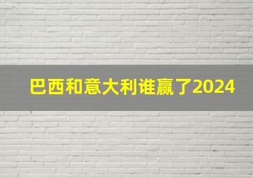 巴西和意大利谁赢了2024