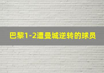 巴黎1-2遭曼城逆转的球员