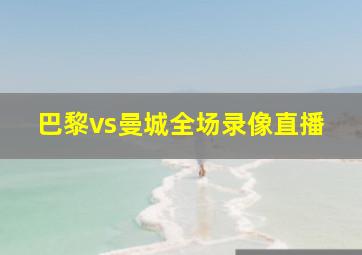 巴黎vs曼城全场录像直播