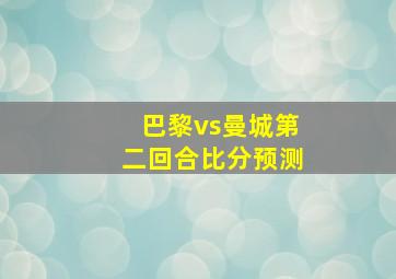 巴黎vs曼城第二回合比分预测