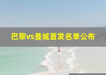 巴黎vs曼城首发名单公布