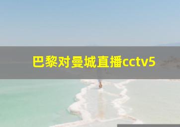 巴黎对曼城直播cctv5