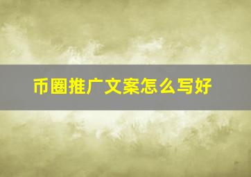 币圈推广文案怎么写好