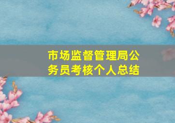 市场监督管理局公务员考核个人总结