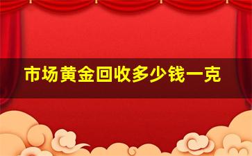 市场黄金回收多少钱一克