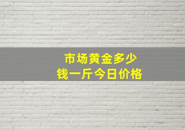 市场黄金多少钱一斤今日价格